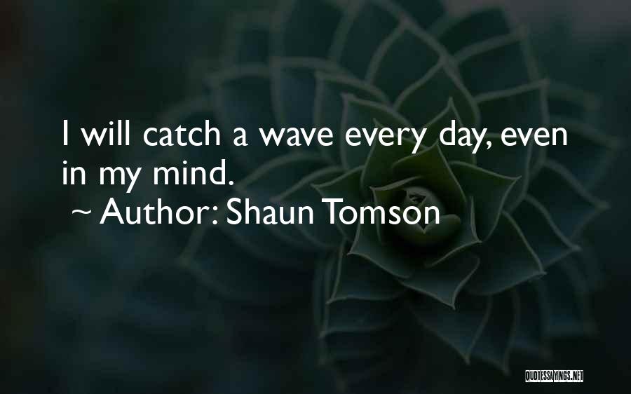 Shaun Tomson Quotes: I Will Catch A Wave Every Day, Even In My Mind.