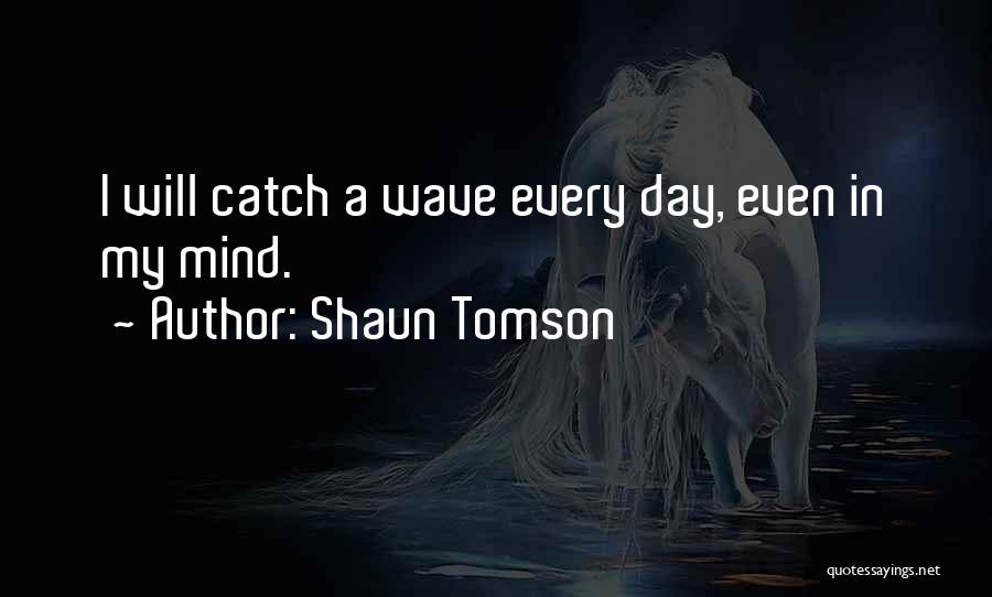 Shaun Tomson Quotes: I Will Catch A Wave Every Day, Even In My Mind.