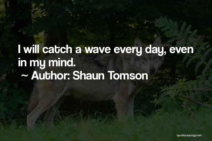 Shaun Tomson Quotes: I Will Catch A Wave Every Day, Even In My Mind.