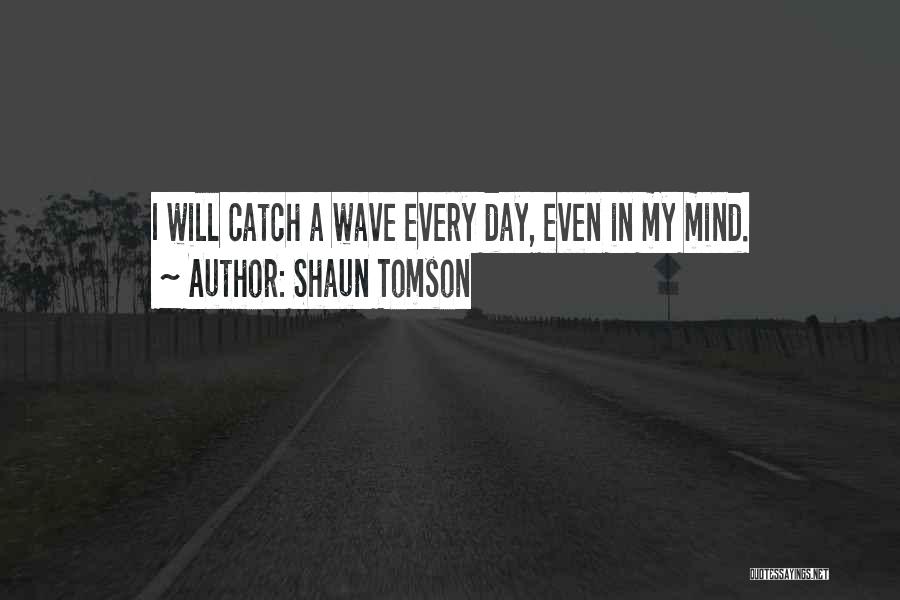 Shaun Tomson Quotes: I Will Catch A Wave Every Day, Even In My Mind.