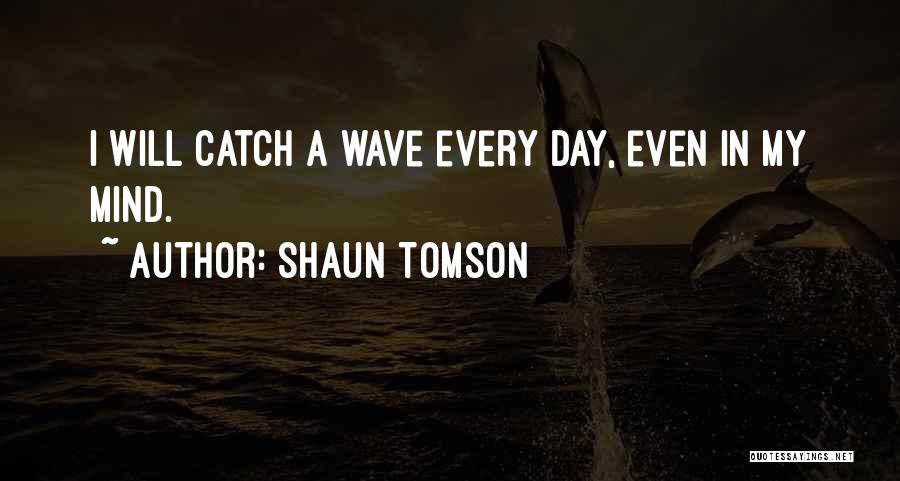 Shaun Tomson Quotes: I Will Catch A Wave Every Day, Even In My Mind.