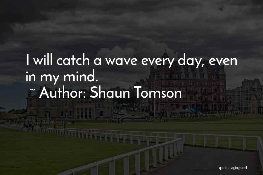 Shaun Tomson Quotes: I Will Catch A Wave Every Day, Even In My Mind.