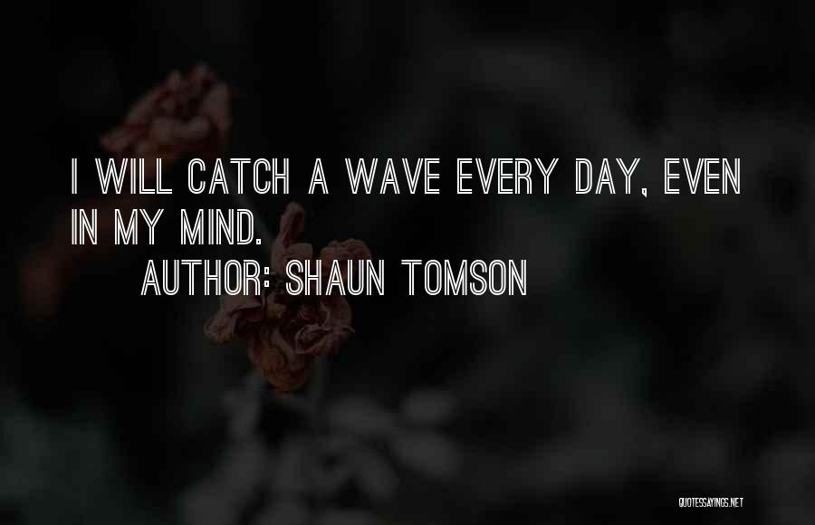 Shaun Tomson Quotes: I Will Catch A Wave Every Day, Even In My Mind.