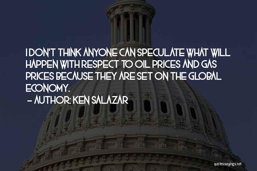 Ken Salazar Quotes: I Don't Think Anyone Can Speculate What Will Happen With Respect To Oil Prices And Gas Prices Because They Are