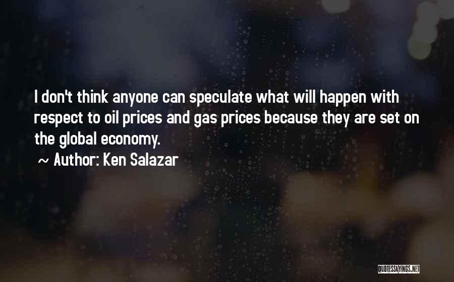 Ken Salazar Quotes: I Don't Think Anyone Can Speculate What Will Happen With Respect To Oil Prices And Gas Prices Because They Are