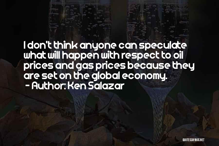 Ken Salazar Quotes: I Don't Think Anyone Can Speculate What Will Happen With Respect To Oil Prices And Gas Prices Because They Are