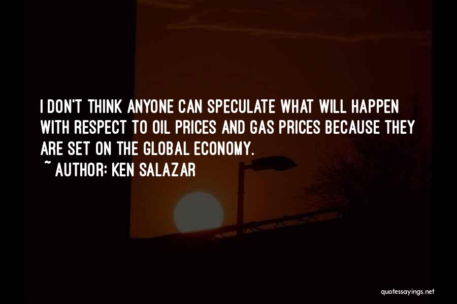 Ken Salazar Quotes: I Don't Think Anyone Can Speculate What Will Happen With Respect To Oil Prices And Gas Prices Because They Are