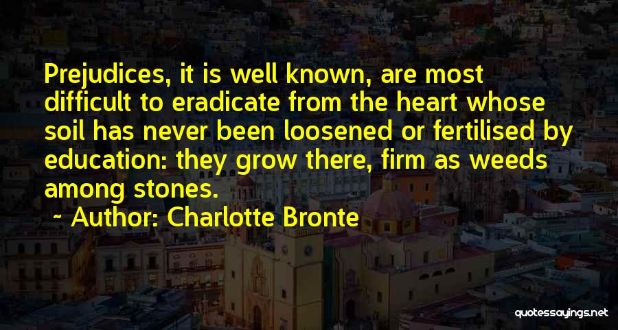 Charlotte Bronte Quotes: Prejudices, It Is Well Known, Are Most Difficult To Eradicate From The Heart Whose Soil Has Never Been Loosened Or