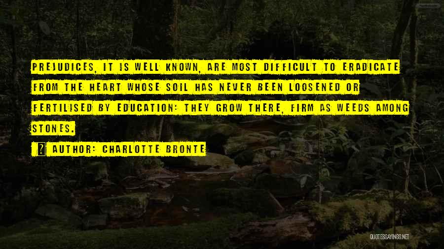 Charlotte Bronte Quotes: Prejudices, It Is Well Known, Are Most Difficult To Eradicate From The Heart Whose Soil Has Never Been Loosened Or