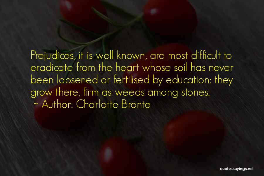 Charlotte Bronte Quotes: Prejudices, It Is Well Known, Are Most Difficult To Eradicate From The Heart Whose Soil Has Never Been Loosened Or