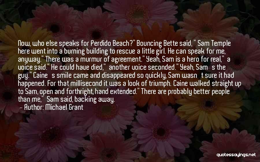 Michael Grant Quotes: Now, Who Else Speaks For Perdido Beach?bouncing Bette Said, Sam Temple Here Went Into A Burning Building To Rescue A