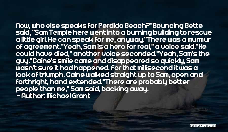 Michael Grant Quotes: Now, Who Else Speaks For Perdido Beach?bouncing Bette Said, Sam Temple Here Went Into A Burning Building To Rescue A