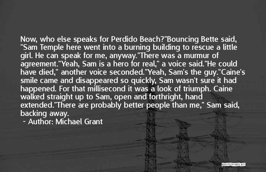 Michael Grant Quotes: Now, Who Else Speaks For Perdido Beach?bouncing Bette Said, Sam Temple Here Went Into A Burning Building To Rescue A