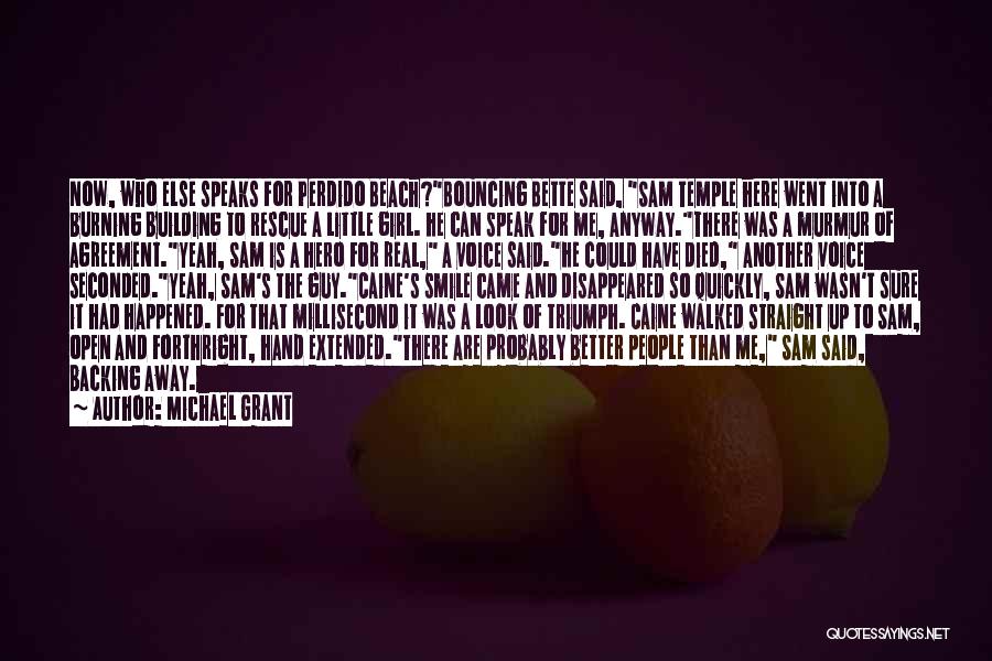 Michael Grant Quotes: Now, Who Else Speaks For Perdido Beach?bouncing Bette Said, Sam Temple Here Went Into A Burning Building To Rescue A