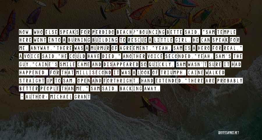 Michael Grant Quotes: Now, Who Else Speaks For Perdido Beach?bouncing Bette Said, Sam Temple Here Went Into A Burning Building To Rescue A
