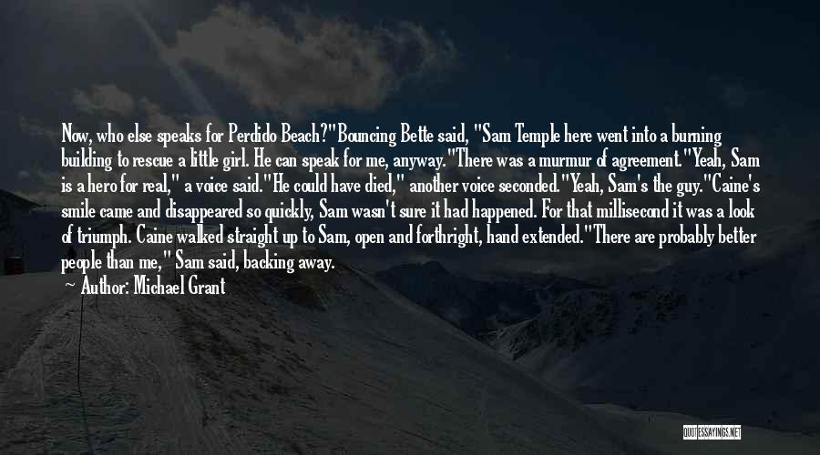 Michael Grant Quotes: Now, Who Else Speaks For Perdido Beach?bouncing Bette Said, Sam Temple Here Went Into A Burning Building To Rescue A
