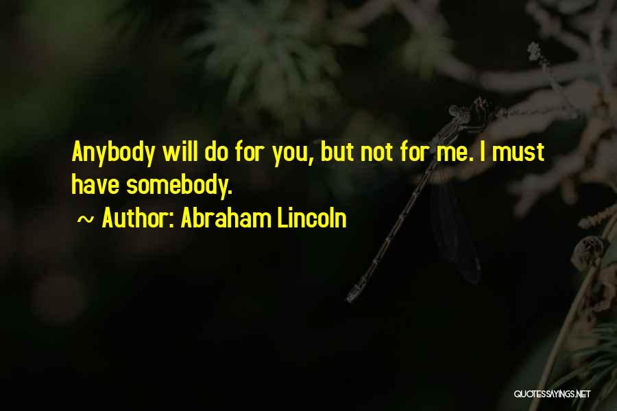 Abraham Lincoln Quotes: Anybody Will Do For You, But Not For Me. I Must Have Somebody.