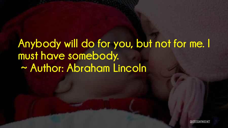 Abraham Lincoln Quotes: Anybody Will Do For You, But Not For Me. I Must Have Somebody.