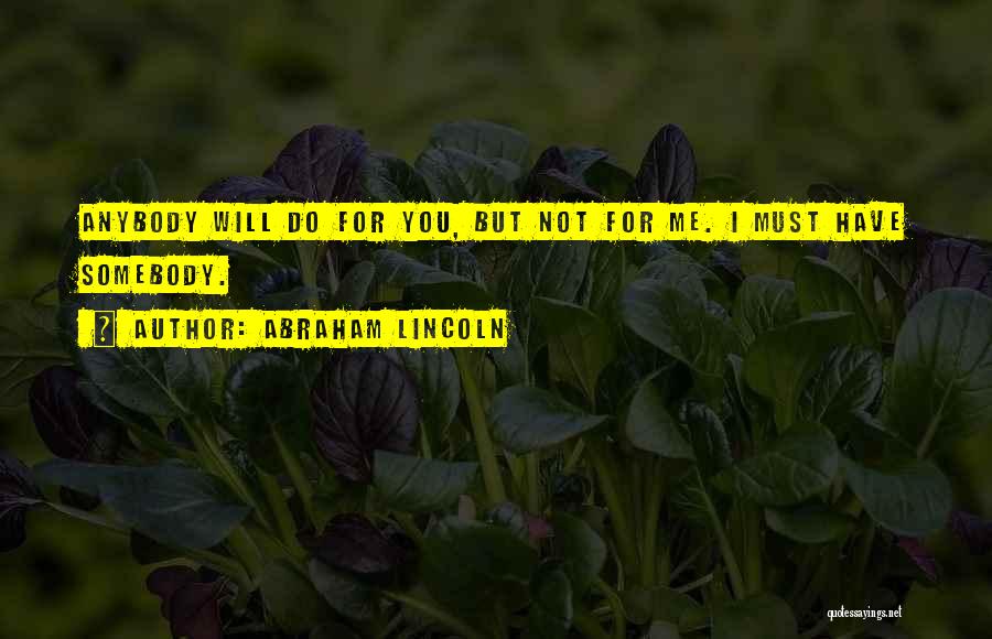 Abraham Lincoln Quotes: Anybody Will Do For You, But Not For Me. I Must Have Somebody.