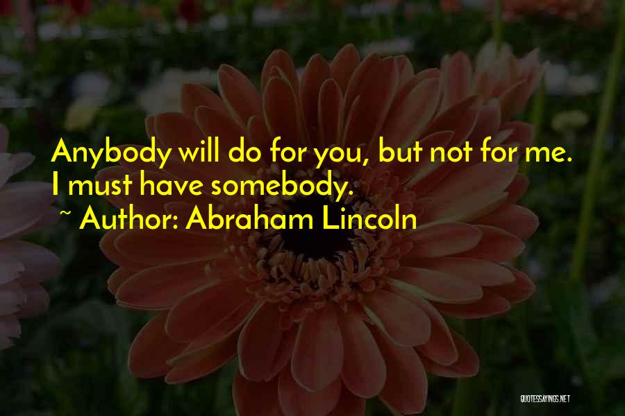 Abraham Lincoln Quotes: Anybody Will Do For You, But Not For Me. I Must Have Somebody.