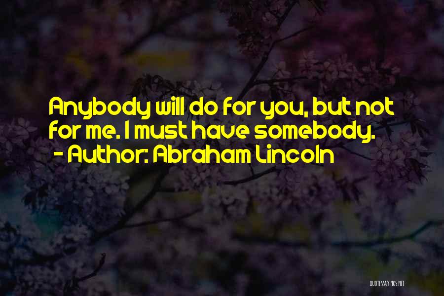 Abraham Lincoln Quotes: Anybody Will Do For You, But Not For Me. I Must Have Somebody.