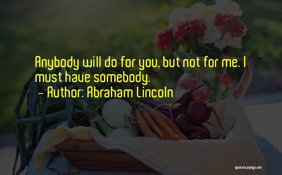 Abraham Lincoln Quotes: Anybody Will Do For You, But Not For Me. I Must Have Somebody.