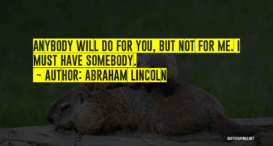 Abraham Lincoln Quotes: Anybody Will Do For You, But Not For Me. I Must Have Somebody.