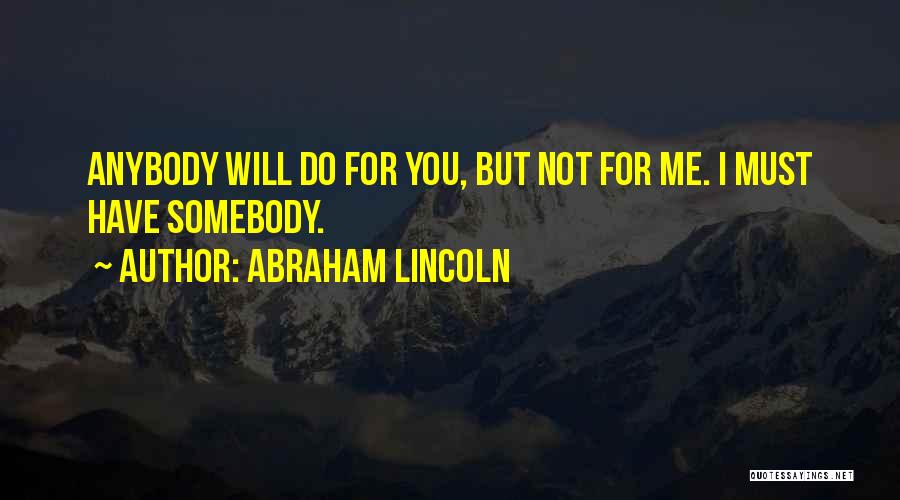Abraham Lincoln Quotes: Anybody Will Do For You, But Not For Me. I Must Have Somebody.