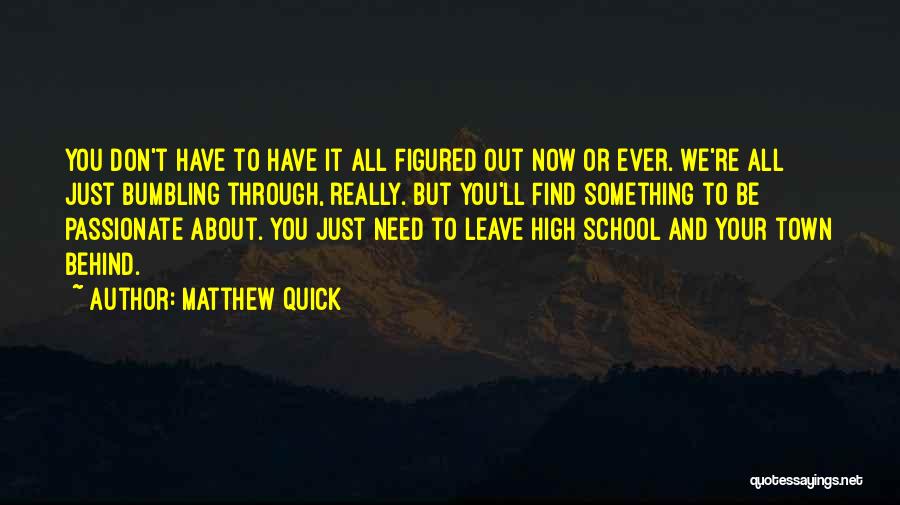 Matthew Quick Quotes: You Don't Have To Have It All Figured Out Now Or Ever. We're All Just Bumbling Through, Really. But You'll