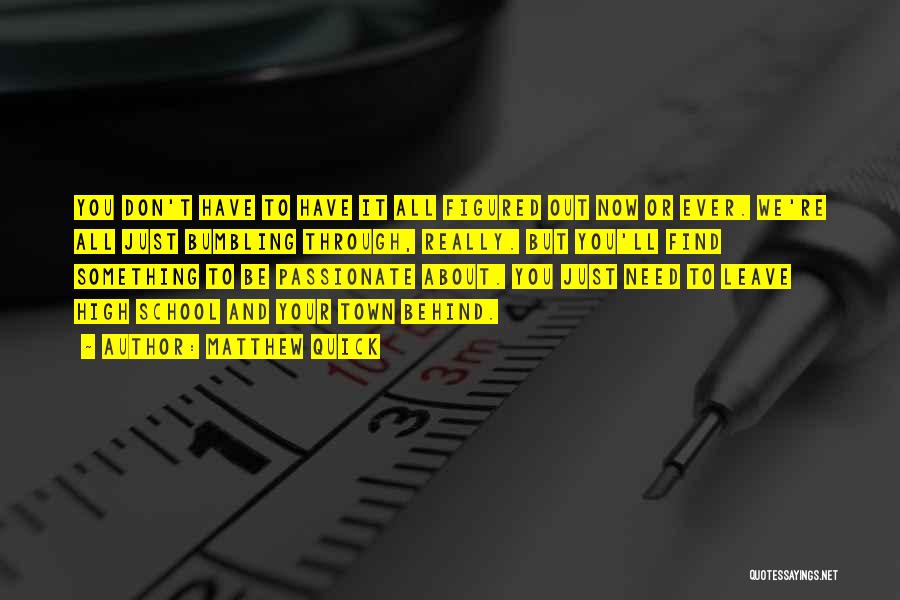 Matthew Quick Quotes: You Don't Have To Have It All Figured Out Now Or Ever. We're All Just Bumbling Through, Really. But You'll