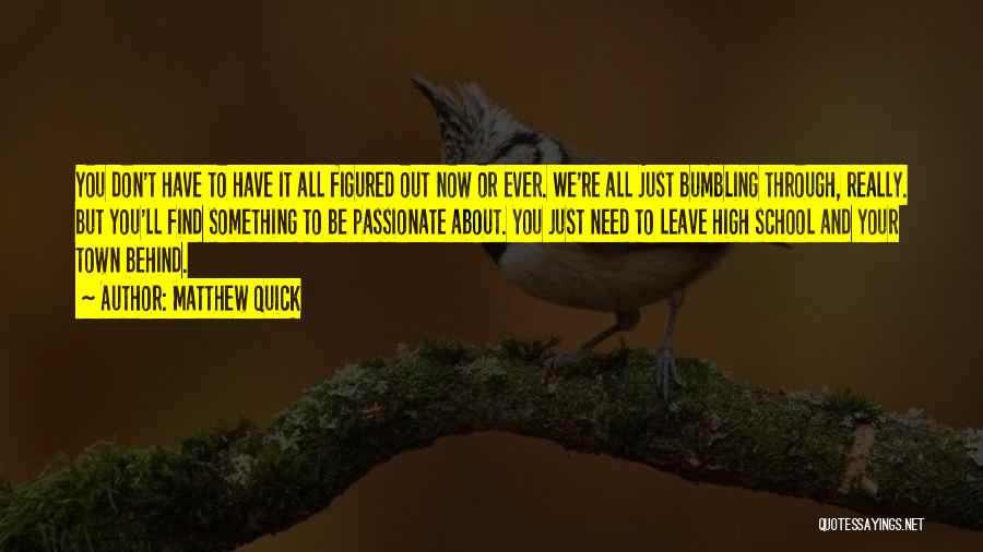 Matthew Quick Quotes: You Don't Have To Have It All Figured Out Now Or Ever. We're All Just Bumbling Through, Really. But You'll