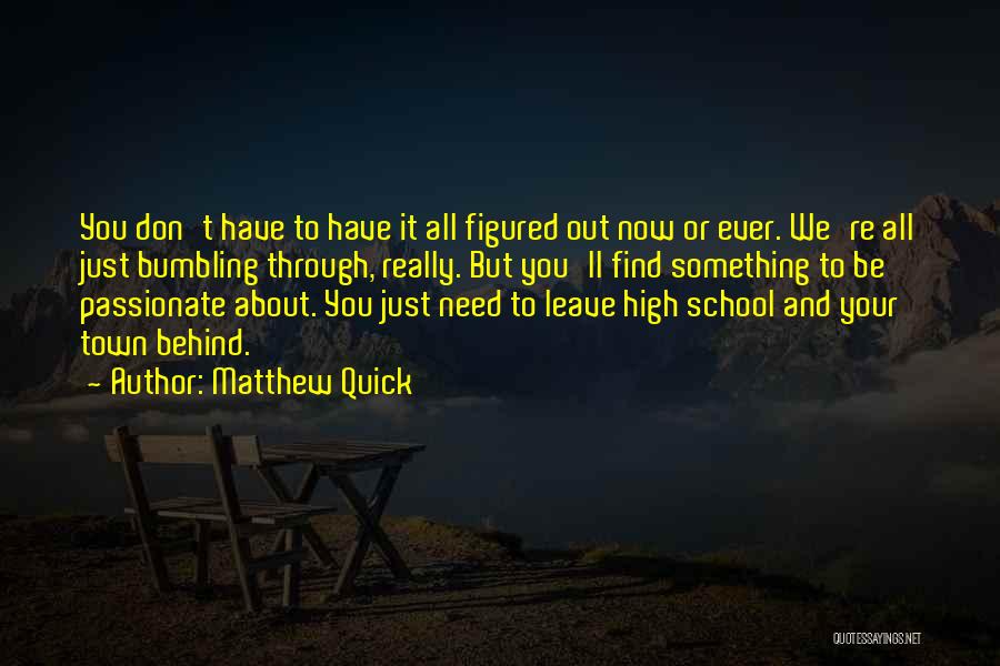 Matthew Quick Quotes: You Don't Have To Have It All Figured Out Now Or Ever. We're All Just Bumbling Through, Really. But You'll