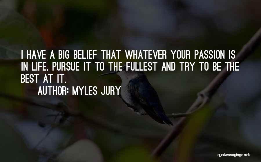 Myles Jury Quotes: I Have A Big Belief That Whatever Your Passion Is In Life, Pursue It To The Fullest And Try To