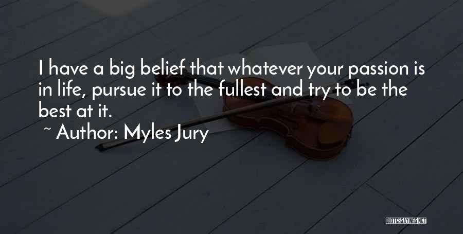 Myles Jury Quotes: I Have A Big Belief That Whatever Your Passion Is In Life, Pursue It To The Fullest And Try To