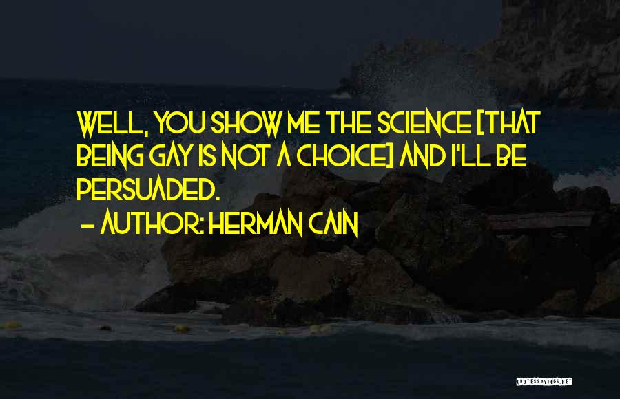 Herman Cain Quotes: Well, You Show Me The Science [that Being Gay Is Not A Choice] And I'll Be Persuaded.