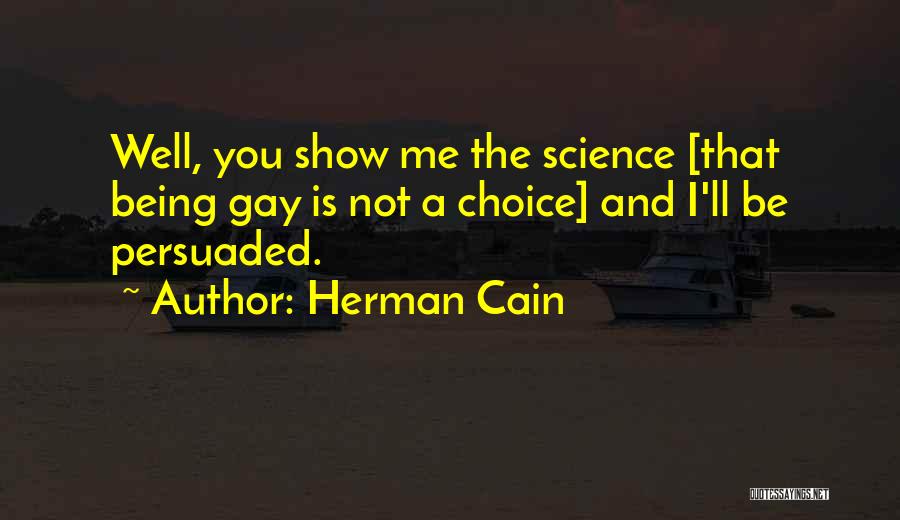Herman Cain Quotes: Well, You Show Me The Science [that Being Gay Is Not A Choice] And I'll Be Persuaded.