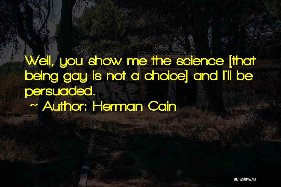 Herman Cain Quotes: Well, You Show Me The Science [that Being Gay Is Not A Choice] And I'll Be Persuaded.