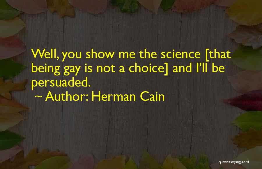 Herman Cain Quotes: Well, You Show Me The Science [that Being Gay Is Not A Choice] And I'll Be Persuaded.