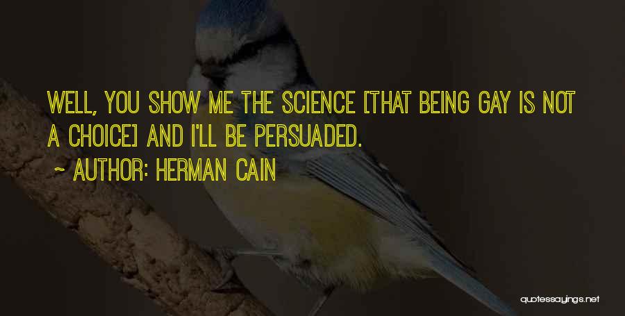 Herman Cain Quotes: Well, You Show Me The Science [that Being Gay Is Not A Choice] And I'll Be Persuaded.