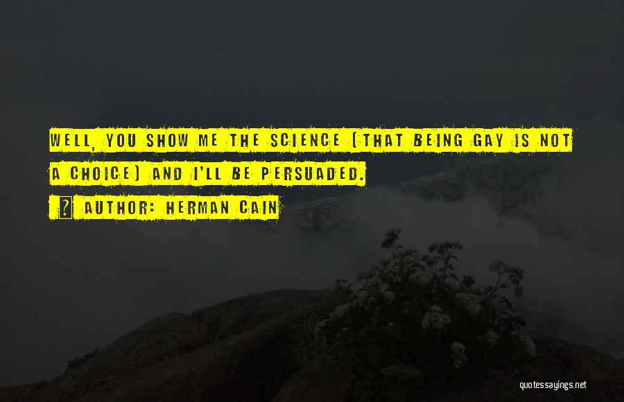 Herman Cain Quotes: Well, You Show Me The Science [that Being Gay Is Not A Choice] And I'll Be Persuaded.