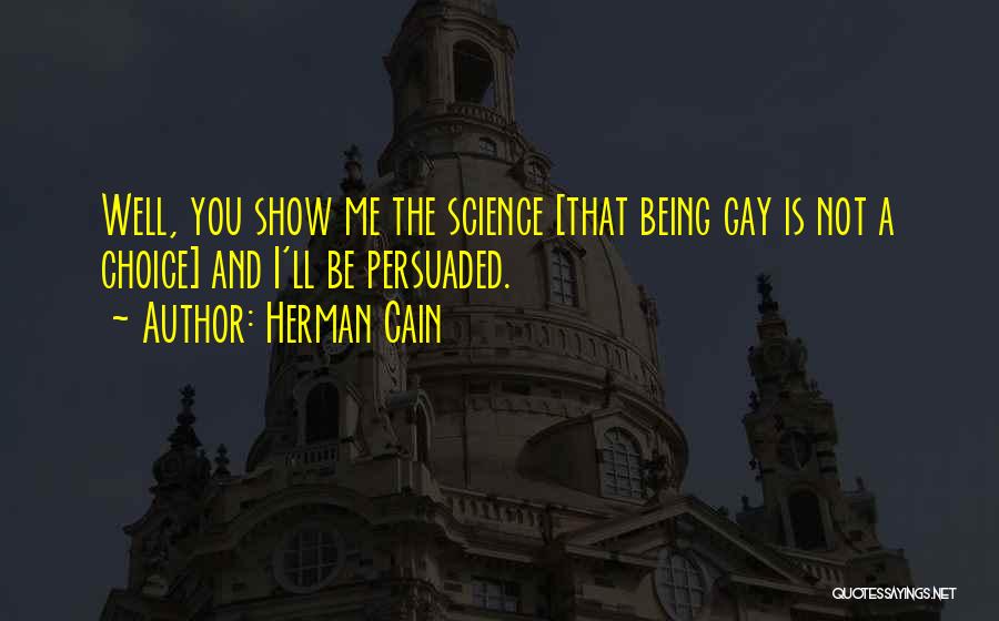 Herman Cain Quotes: Well, You Show Me The Science [that Being Gay Is Not A Choice] And I'll Be Persuaded.