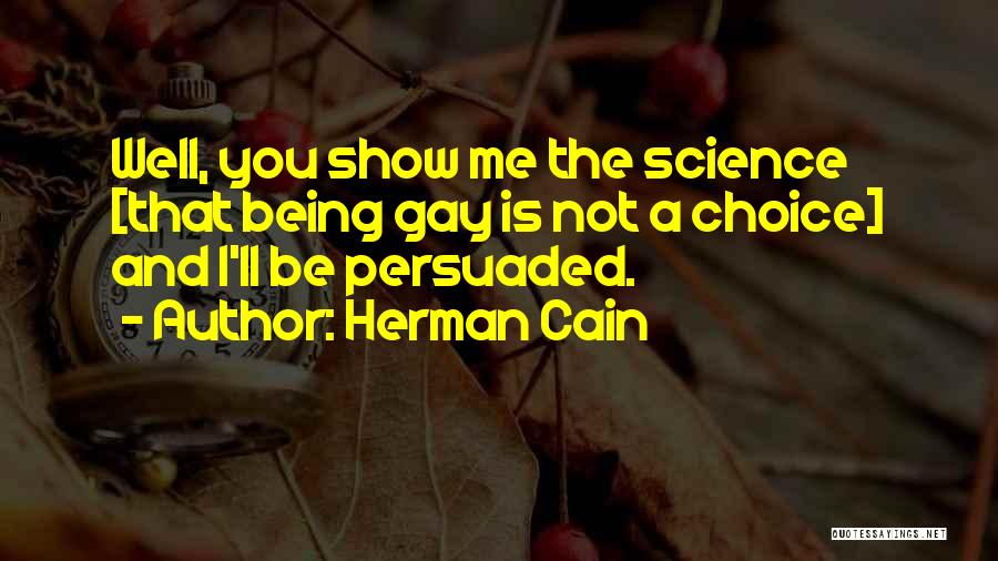 Herman Cain Quotes: Well, You Show Me The Science [that Being Gay Is Not A Choice] And I'll Be Persuaded.