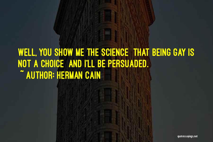 Herman Cain Quotes: Well, You Show Me The Science [that Being Gay Is Not A Choice] And I'll Be Persuaded.