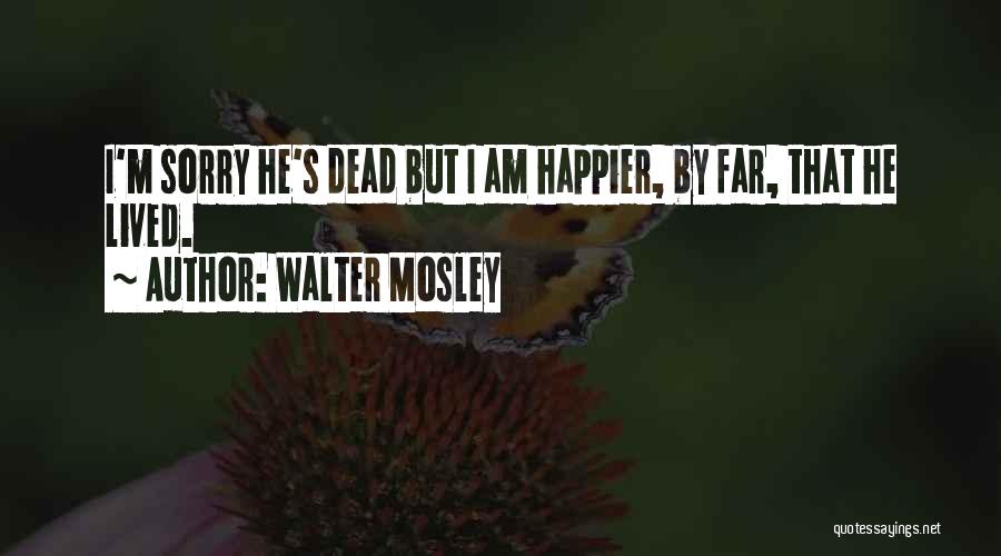 Walter Mosley Quotes: I'm Sorry He's Dead But I Am Happier, By Far, That He Lived.