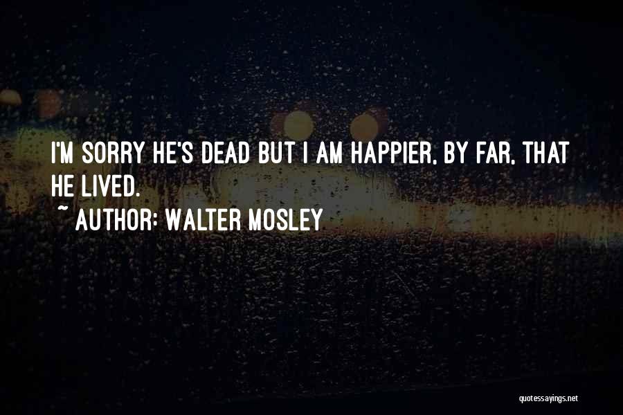 Walter Mosley Quotes: I'm Sorry He's Dead But I Am Happier, By Far, That He Lived.