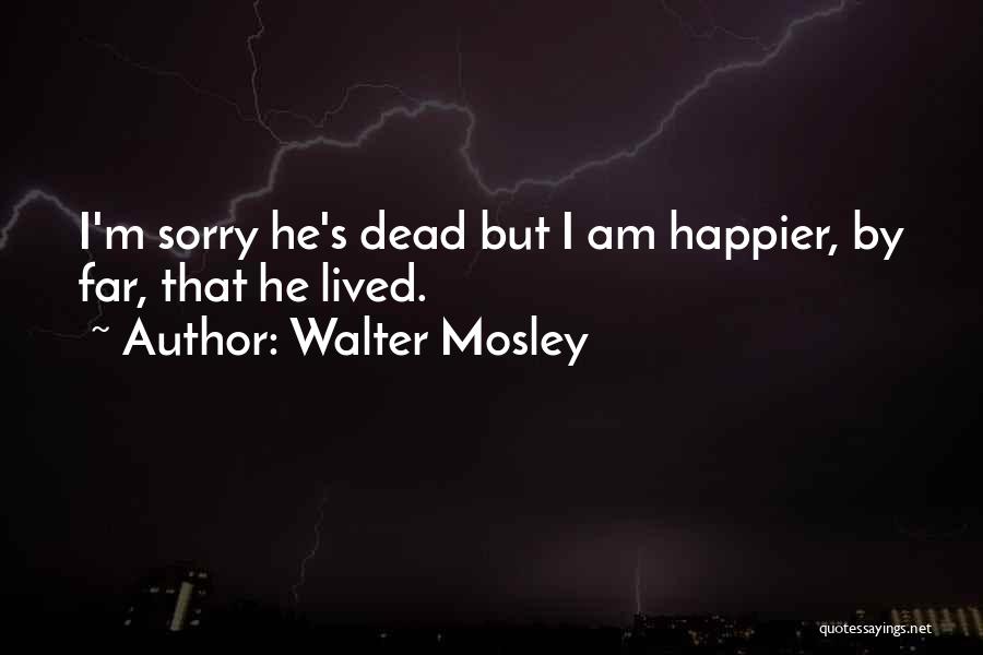 Walter Mosley Quotes: I'm Sorry He's Dead But I Am Happier, By Far, That He Lived.