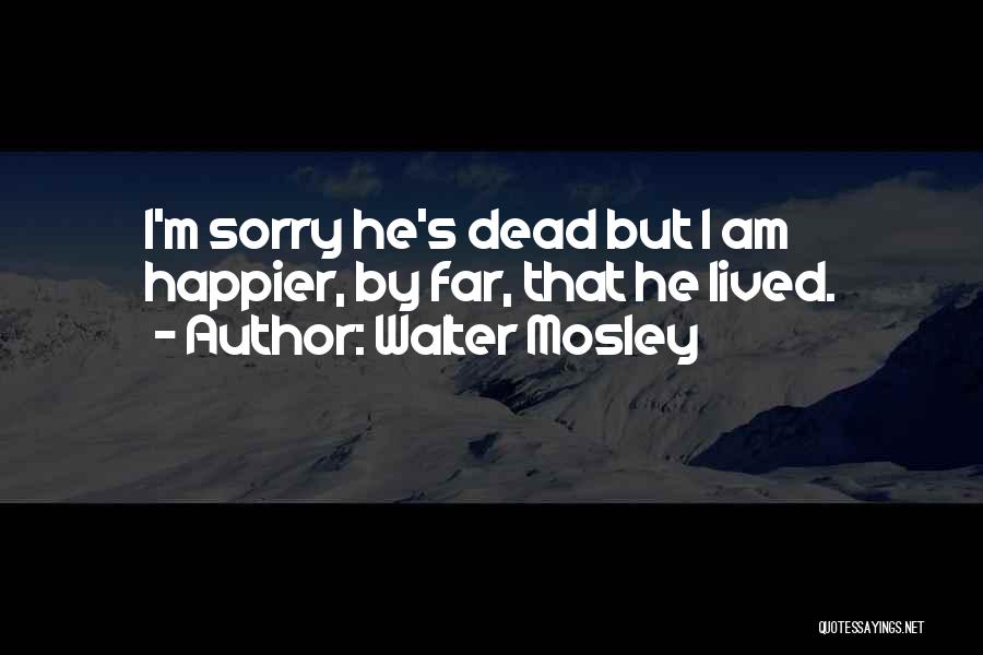 Walter Mosley Quotes: I'm Sorry He's Dead But I Am Happier, By Far, That He Lived.