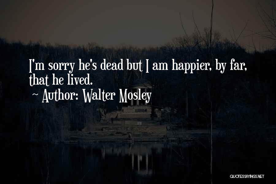 Walter Mosley Quotes: I'm Sorry He's Dead But I Am Happier, By Far, That He Lived.