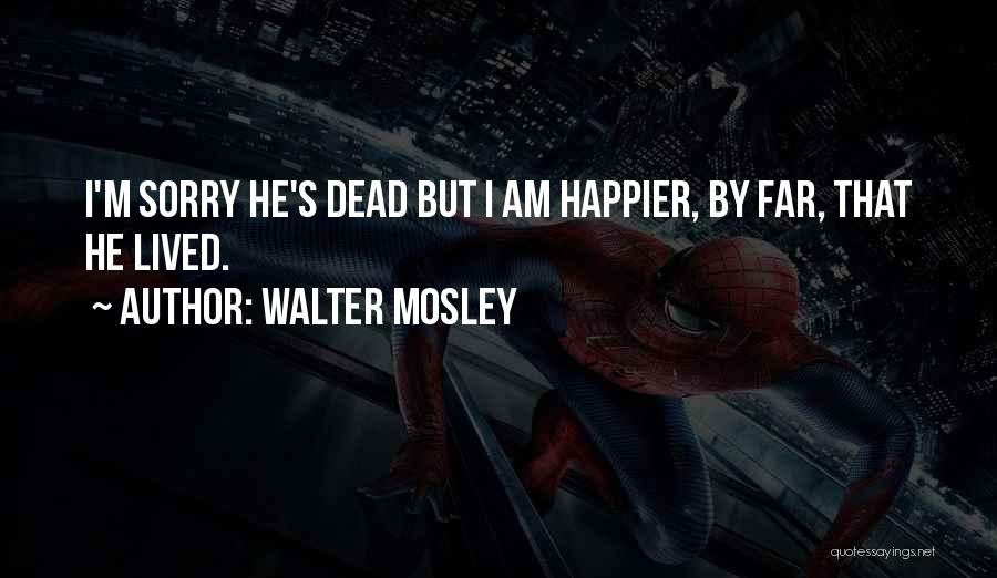 Walter Mosley Quotes: I'm Sorry He's Dead But I Am Happier, By Far, That He Lived.