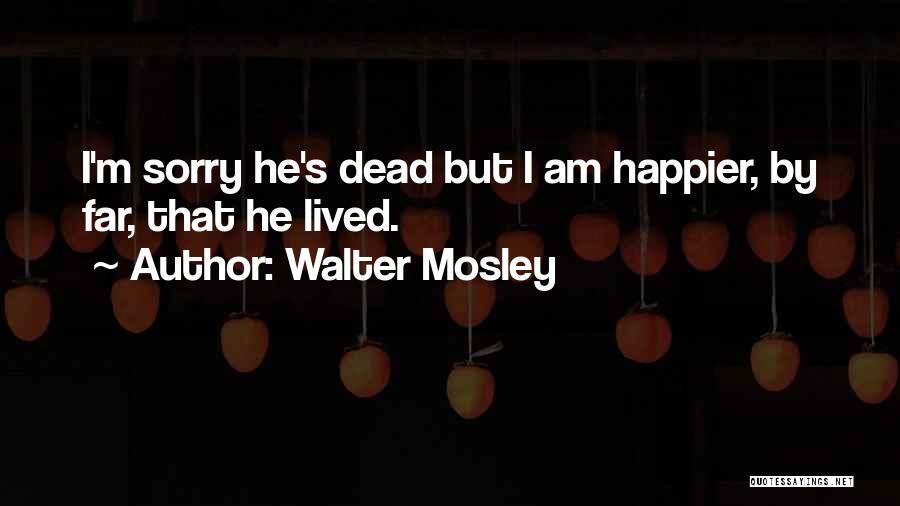 Walter Mosley Quotes: I'm Sorry He's Dead But I Am Happier, By Far, That He Lived.